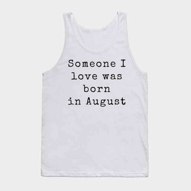 Someone I Love was Born in August - Birthday Quotes Tank Top by BloomingDiaries